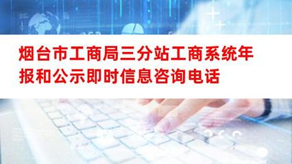煙臺(tái)市工商局三分站工商系統(tǒng)年報(bào)及公示即時(shí)信息咨詢電話與互聯(lián)網(wǎng)信息咨詢服務(wù)指南